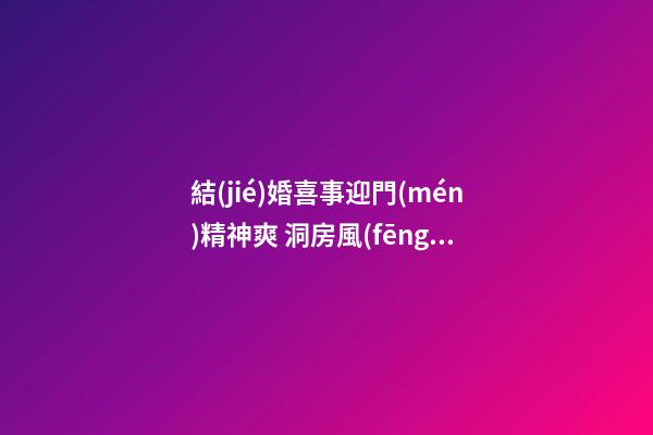 結(jié)婚喜事迎門(mén)精神爽 洞房風(fēng)水注意事項(xiàng)